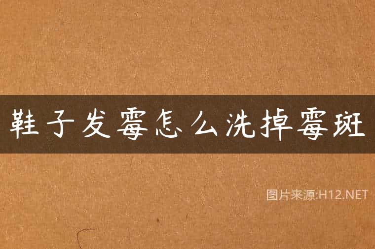 鞋子发霉怎么洗掉霉斑