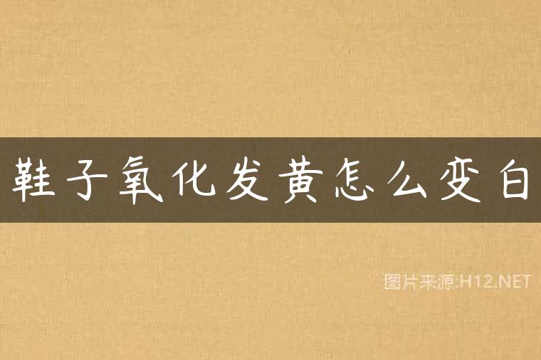 鞋子氧化发黄怎么变白