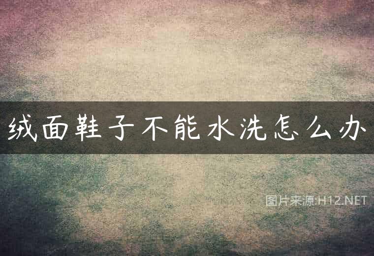 绒面鞋子不能水洗怎么办