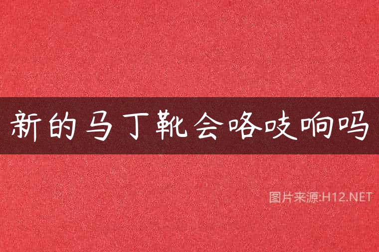 新的马丁靴会咯吱响吗