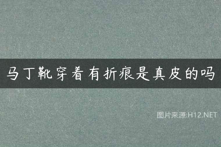 马丁靴穿着有折痕是真皮的吗