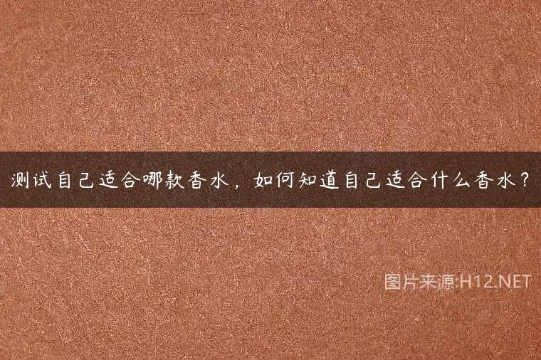 测试自己适合哪款香水，如何知道自己适合什么香水？