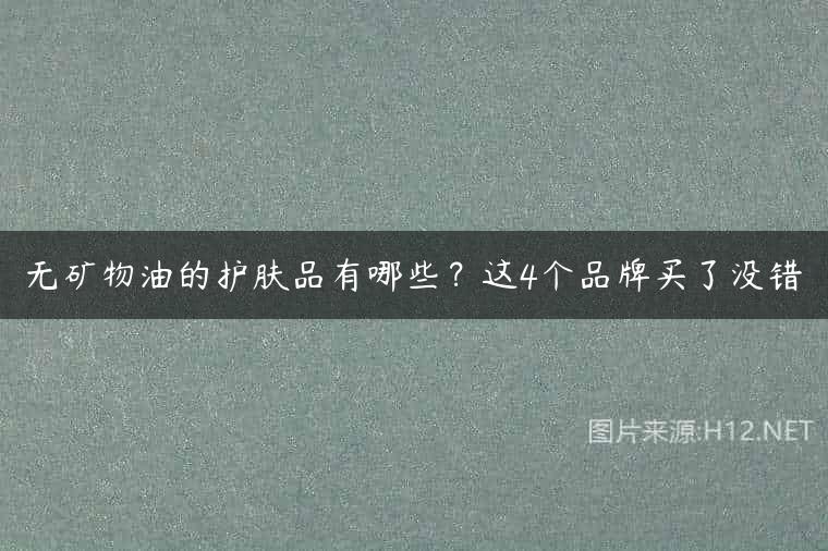 无矿物油的护肤品有哪些？这4个品牌买了没错