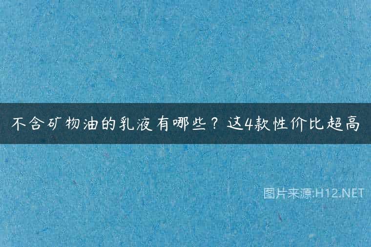 不含矿物油的乳液有哪些？这4款性价比超高