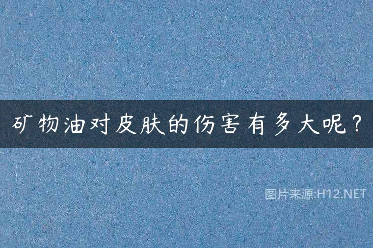 矿物油对皮肤的伤害有多大呢？