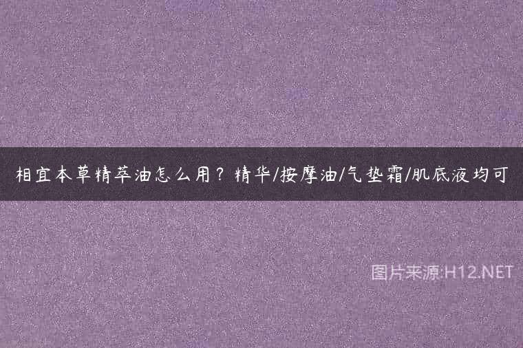 相宜本草精萃油怎么用？精华/按摩油/气垫霜/肌底液均可