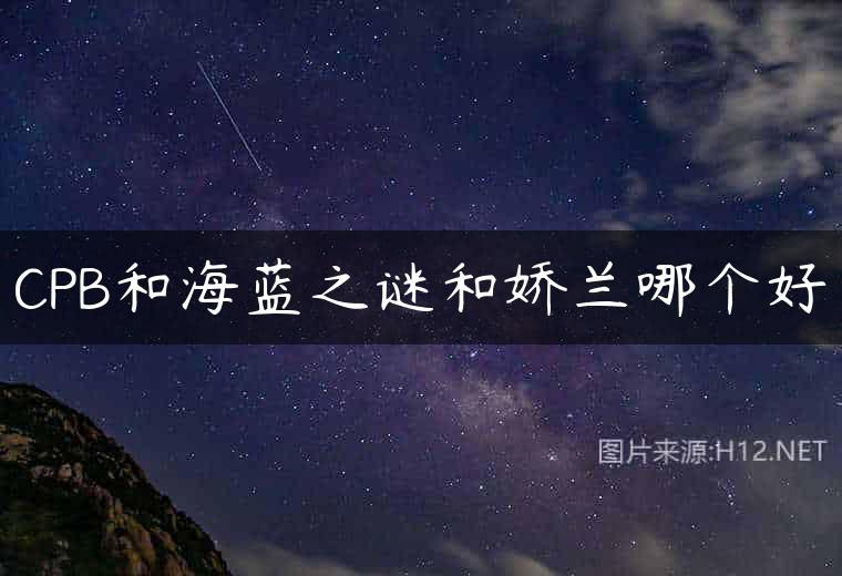 CPB和海蓝之谜和娇兰哪个好