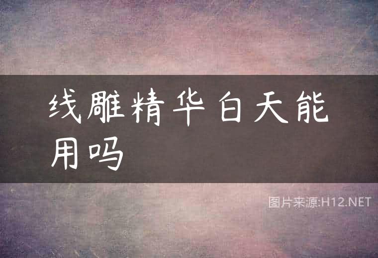 线雕精华白天能用吗