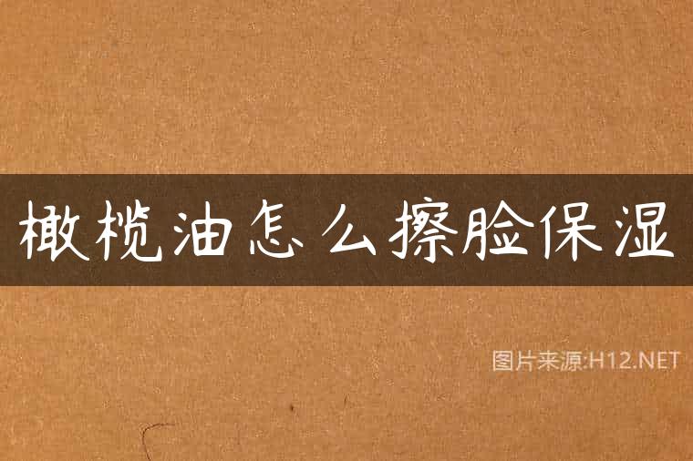 橄榄油怎么擦脸保湿