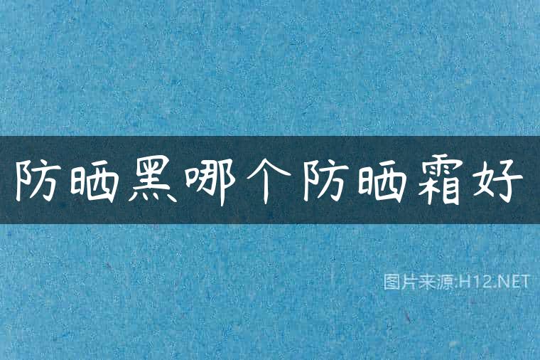 防晒黑哪个防晒霜好