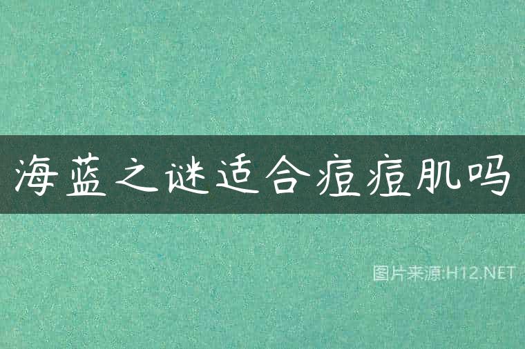 海蓝之谜适合痘痘肌吗
