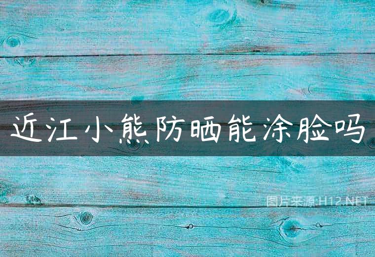 近江小熊防晒能涂脸吗