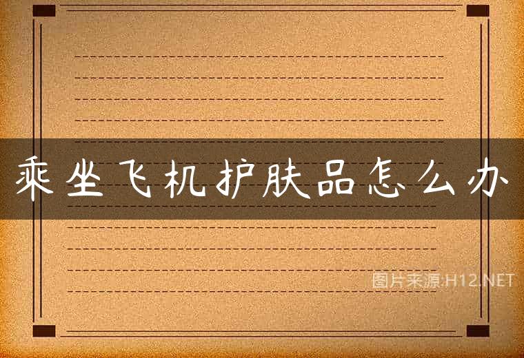 乘坐飞机护肤品怎么办