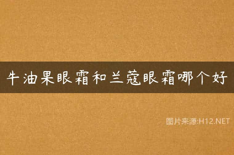 牛油果眼霜和兰蔻眼霜哪个好