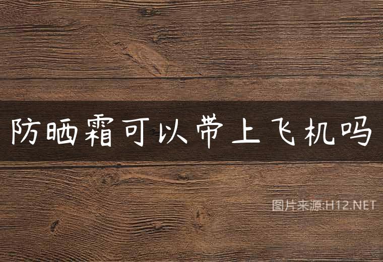 防晒霜可以带上飞机吗