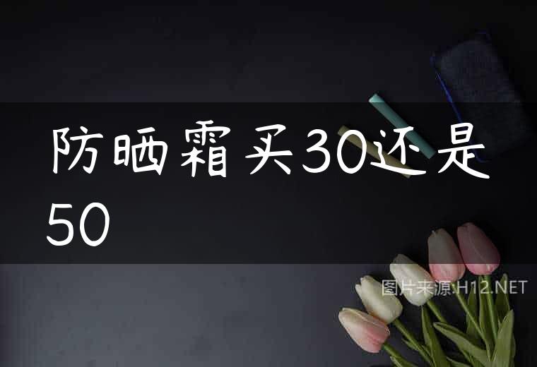 防晒霜买30还是50