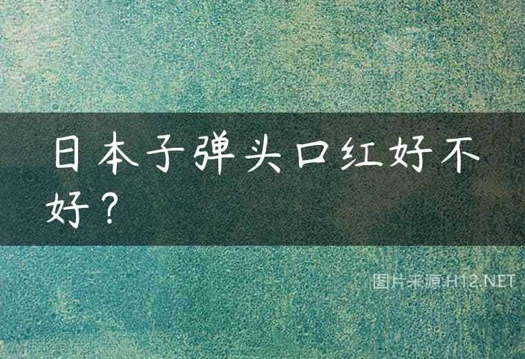 日本子弹头口红好不好？