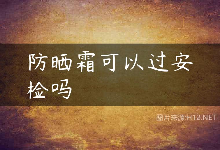 防晒霜可以过安检吗
