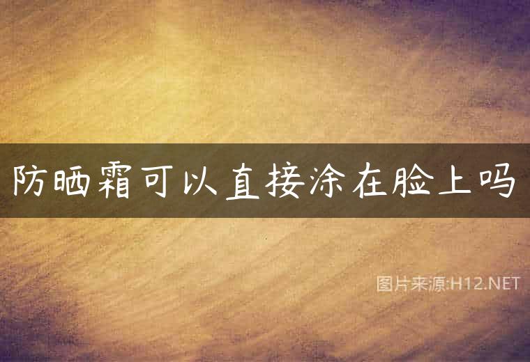防晒霜可以直接涂在脸上吗