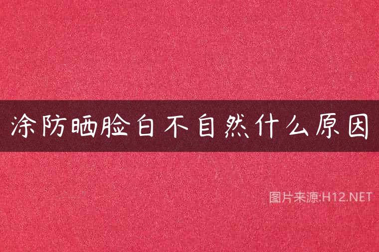 涂防晒脸白不自然什么原因