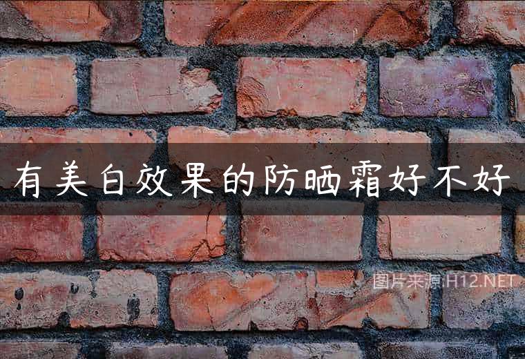 有美白效果的防晒霜好不好