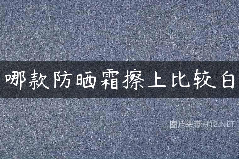 哪款防晒霜擦上比较白