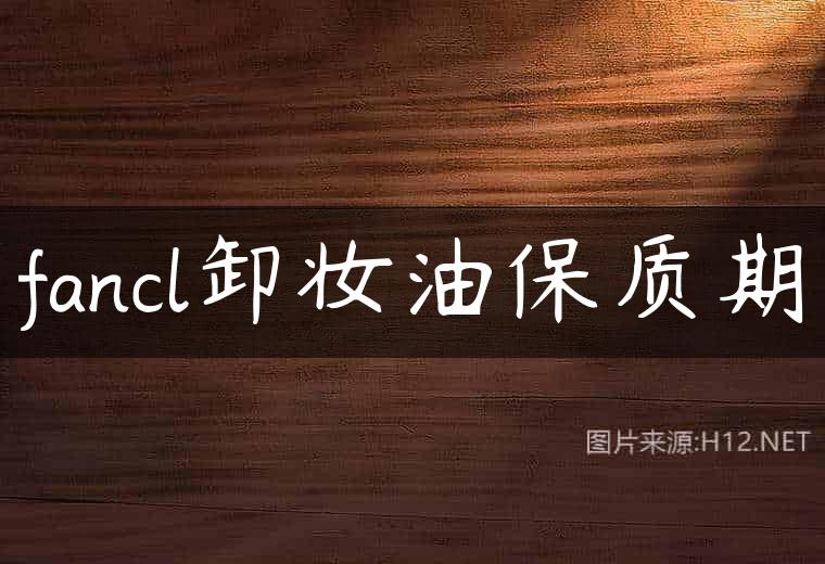 fancl卸妆油保质期