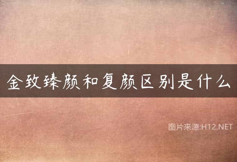 金致臻颜和复颜区别是什么