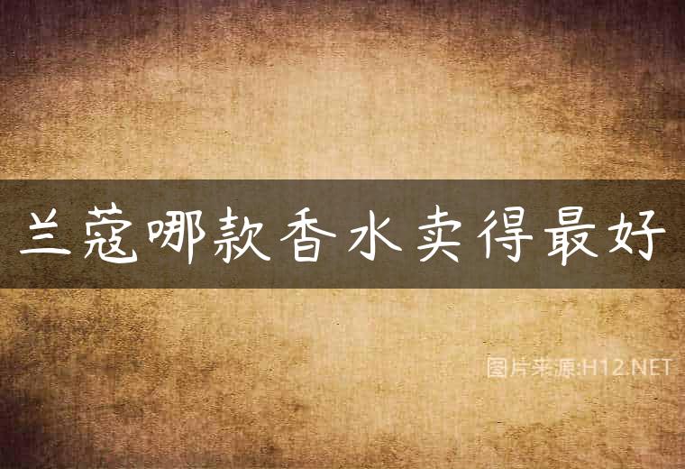 兰蔻哪款香水卖得最好