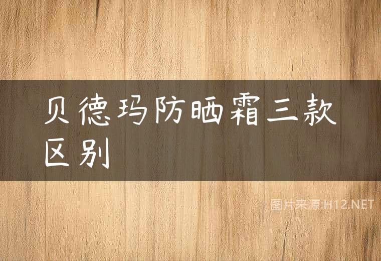贝德玛防晒霜三款区别