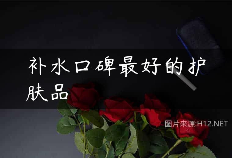补水口碑最好的护肤品
