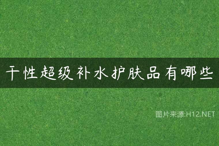 干性超级补水护肤品有哪些
