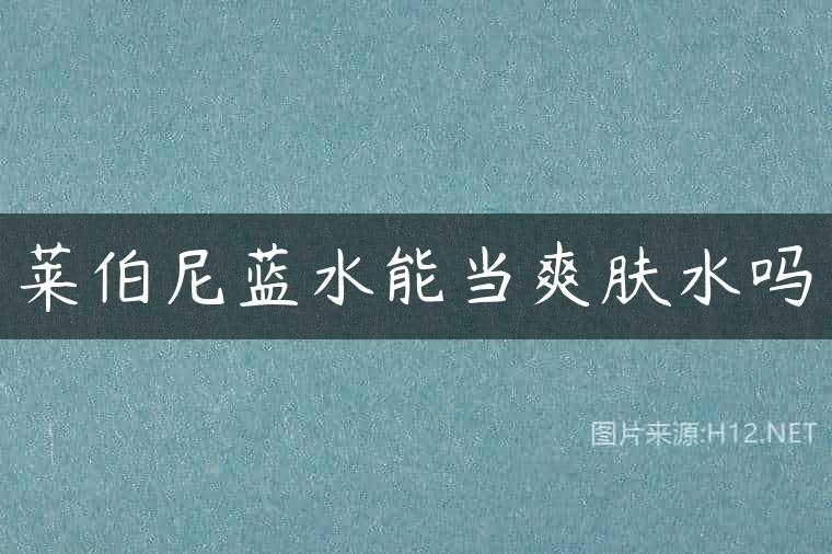 莱伯尼蓝水能当爽肤水吗