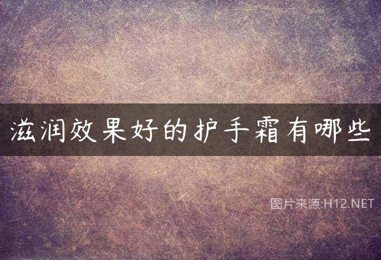滋润效果好的护手霜有哪些