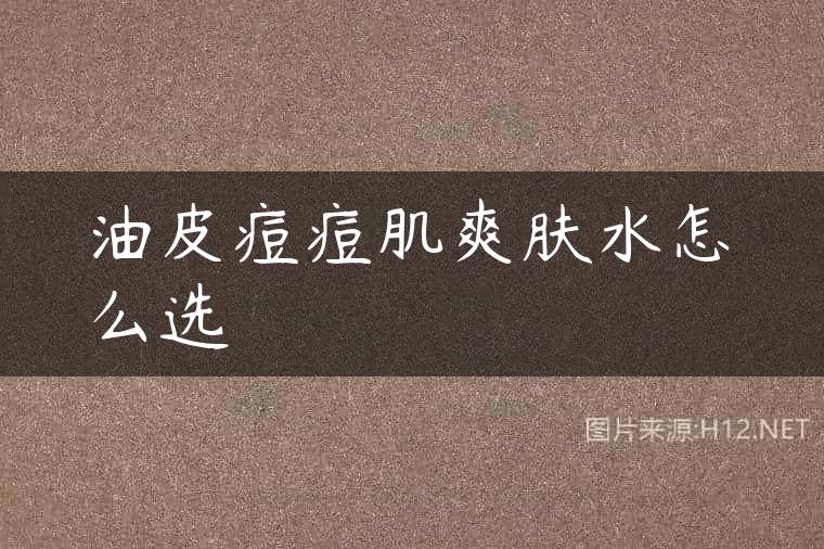 油皮痘痘肌爽肤水怎么选