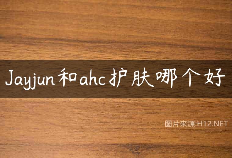 Jayjun和ahc护肤哪个好