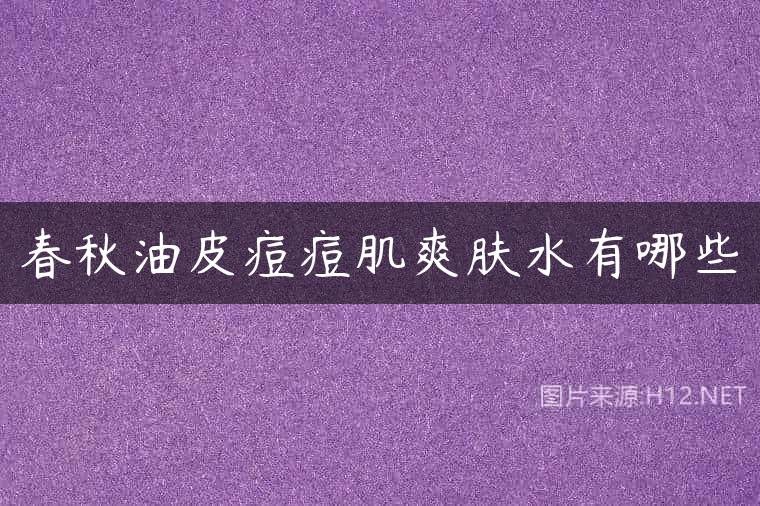 春秋油皮痘痘肌爽肤水有哪些