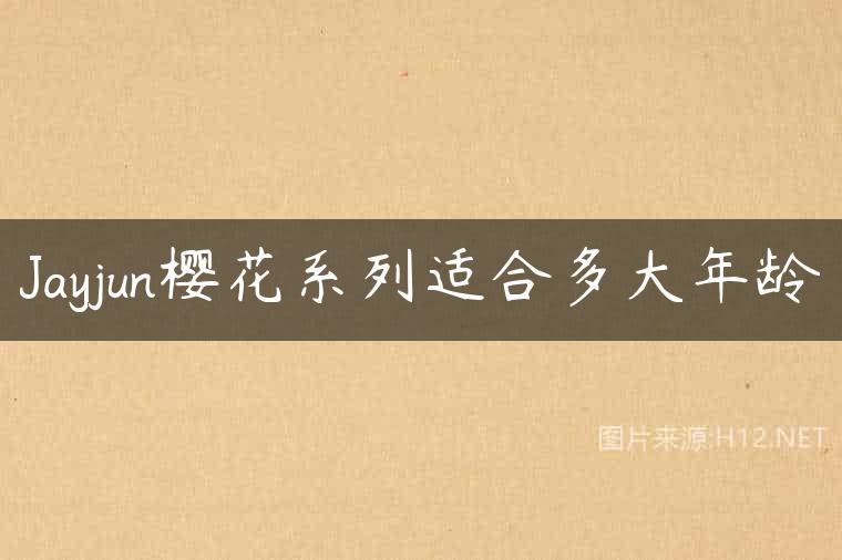 Jayjun樱花系列适合多大年龄