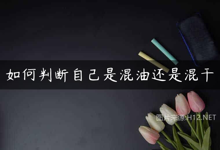如何判断自己是混油还是混干