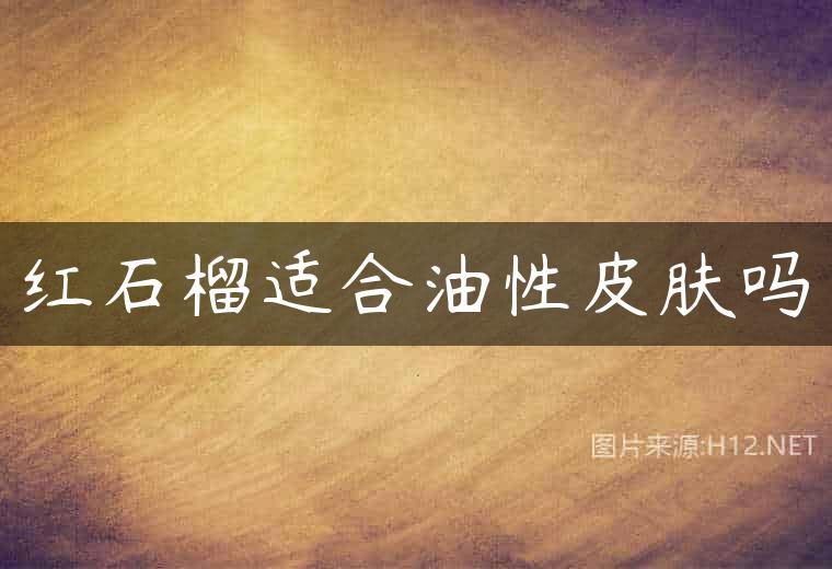 红石榴适合油性皮肤吗