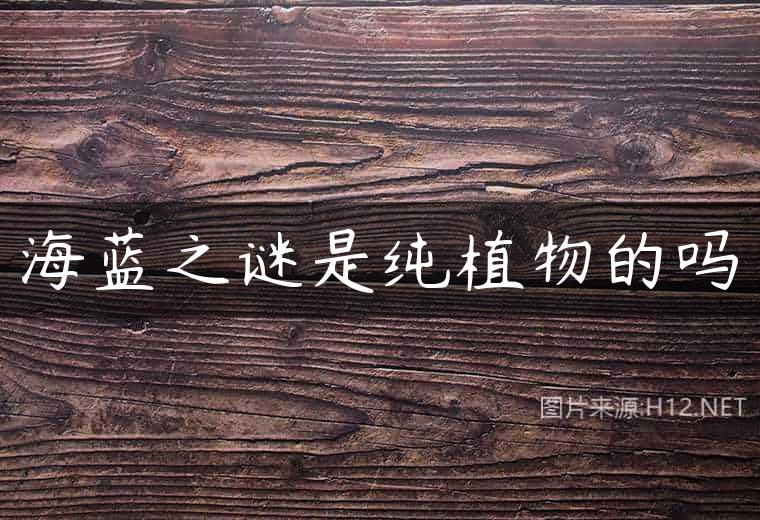 海蓝之谜是纯植物的吗