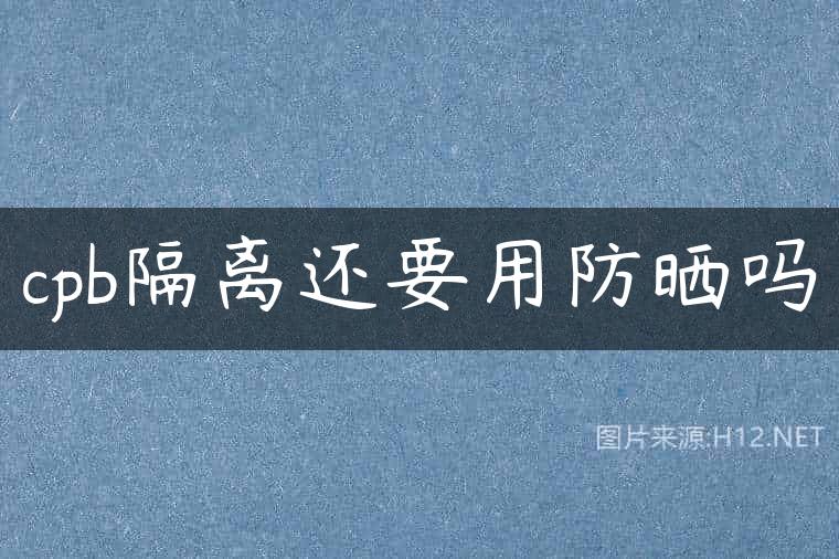 cpb隔离还要用防晒吗