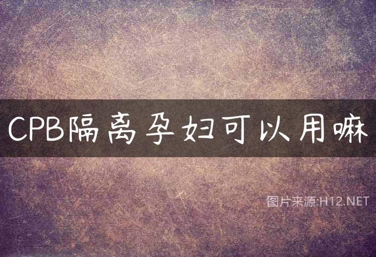 CPB隔离孕妇可以用嘛
