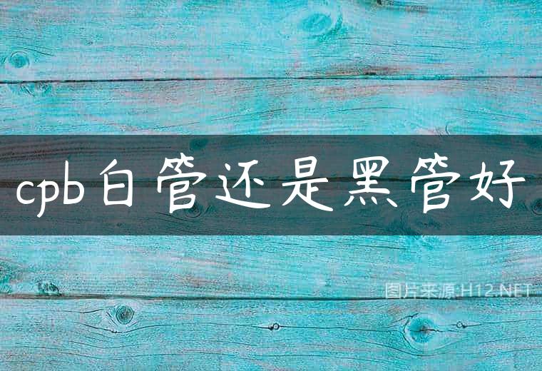 cpb白管还是黑管好