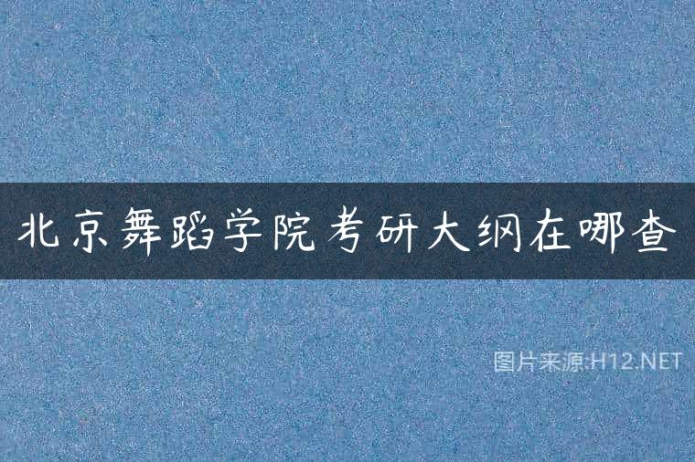 北京舞蹈学院考研大纲在哪查