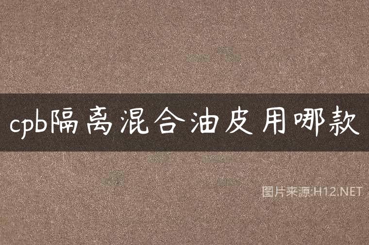 cpb隔离混合油皮用哪款