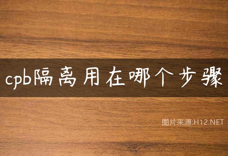 cpb隔离用在哪个步骤