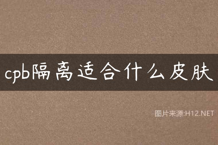 cpb隔离适合什么皮肤