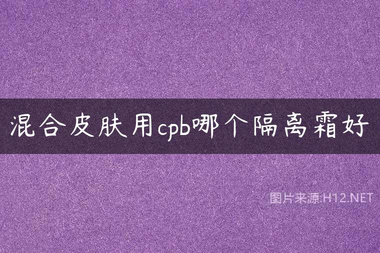 混合皮肤用cpb哪个隔离霜好