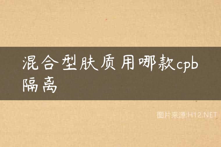 混合型肤质用哪款cpb隔离
